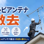 古いテレビアンテナの撤去は必要？費用や処分方法を解説